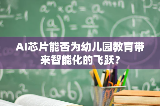 AI芯片能否为幼儿园教育带来智能化的飞跃？