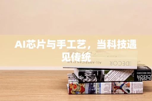 AI芯片与手工艺，当科技遇见传统