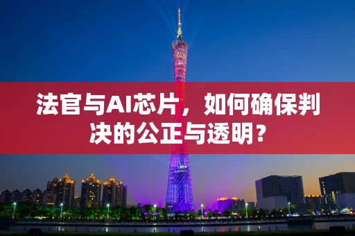 法官与AI芯片，如何确保判决的公正与透明？