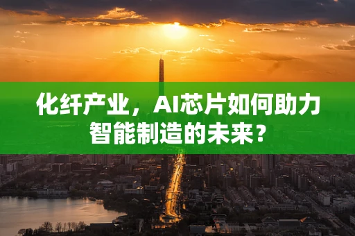 化纤产业，AI芯片如何助力智能制造的未来？