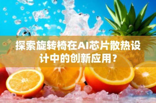 探索旋转椅在AI芯片散热设计中的创新应用？