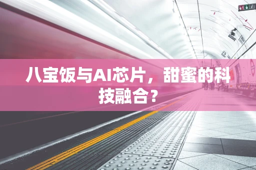 八宝饭与AI芯片，甜蜜的科技融合？