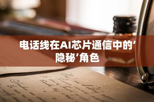 电话线在AI芯片通信中的‘隐秘’角色