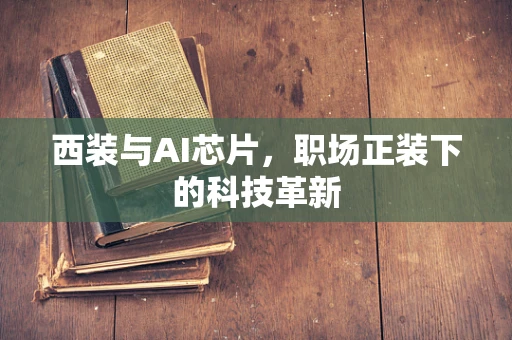 西装与AI芯片，职场正装下的科技革新