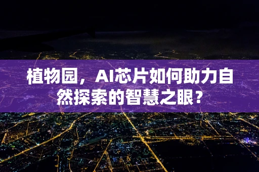 植物园，AI芯片如何助力自然探索的智慧之眼？