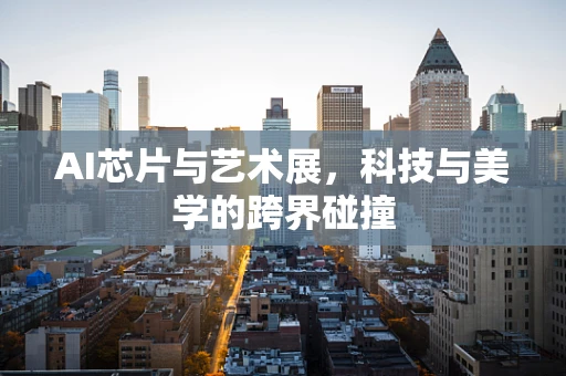AI芯片与艺术展，科技与美学的跨界碰撞