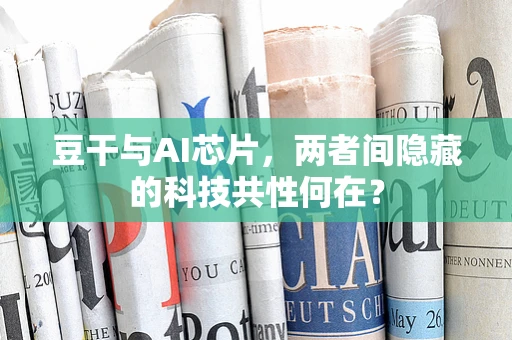 豆干与AI芯片，两者间隐藏的科技共性何在？
