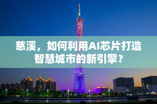 慈溪，如何利用AI芯片打造智慧城市的新引擎？