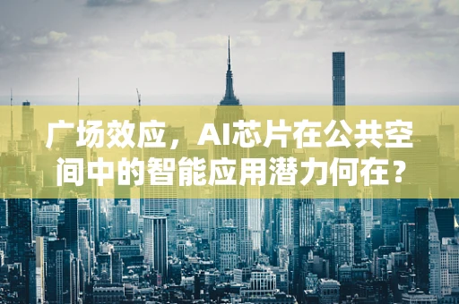 广场效应，AI芯片在公共空间中的智能应用潜力何在？