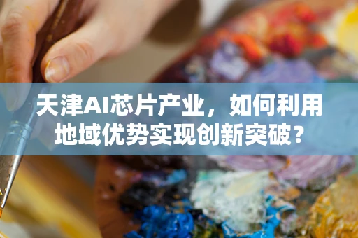 天津AI芯片产业，如何利用地域优势实现创新突破？