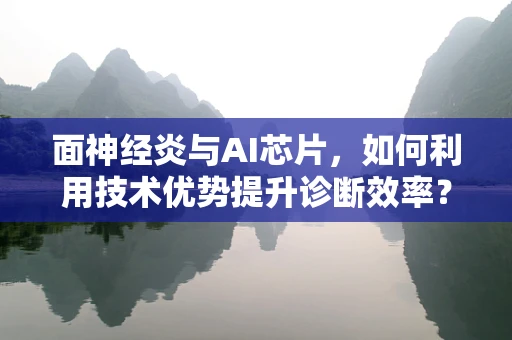 面神经炎与AI芯片，如何利用技术优势提升诊断效率？