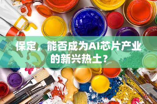 保定，能否成为AI芯片产业的新兴热土？