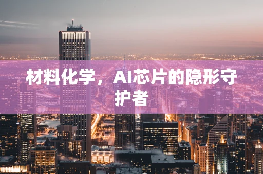材料化学，AI芯片的隐形守护者
