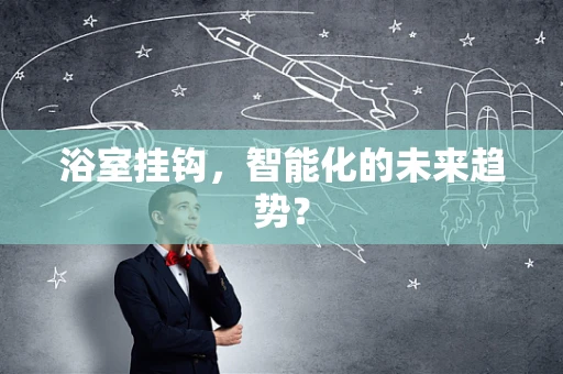 浴室挂钩，智能化的未来趋势？