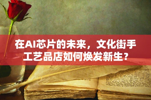 在AI芯片的未来，文化街手工艺品店如何焕发新生？