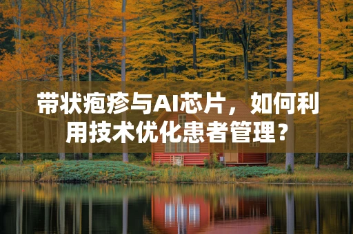 带状疱疹与AI芯片，如何利用技术优化患者管理？