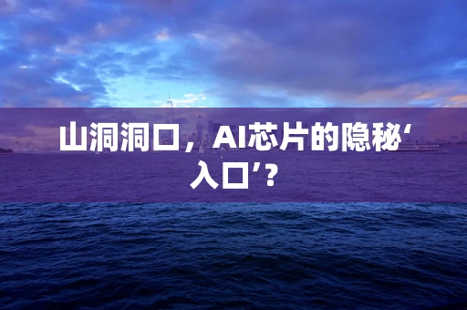 山洞洞口，AI芯片的隐秘‘入口’？