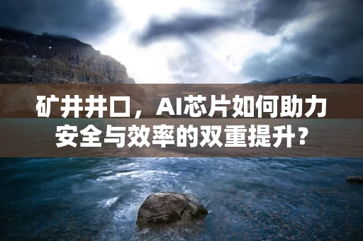 矿井井口，AI芯片如何助力安全与效率的双重提升？