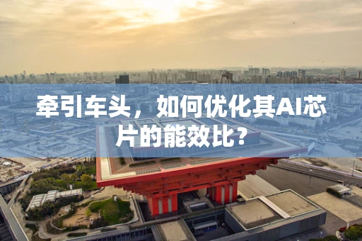 牵引车头，如何优化其AI芯片的能效比？