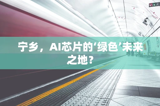 宁乡，AI芯片的‘绿色’未来之地？