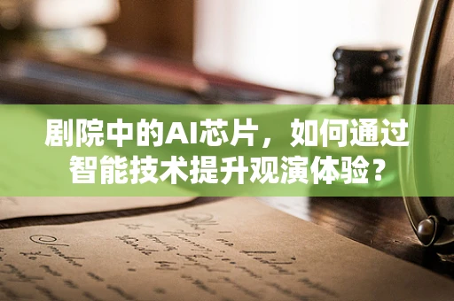 剧院中的AI芯片，如何通过智能技术提升观演体验？