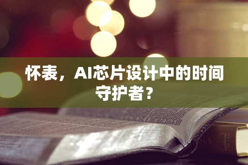 怀表，AI芯片设计中的时间守护者？