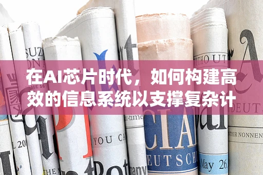在AI芯片时代，如何构建高效的信息系统以支撑复杂计算？