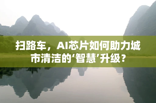 扫路车，AI芯片如何助力城市清洁的‘智慧’升级？