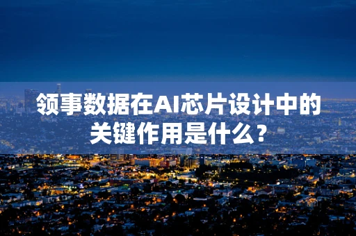 领事数据在AI芯片设计中的关键作用是什么？