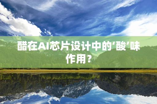 醋在AI芯片设计中的‘酸’味作用？