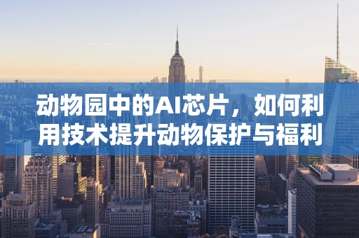 动物园中的AI芯片，如何利用技术提升动物保护与福利？