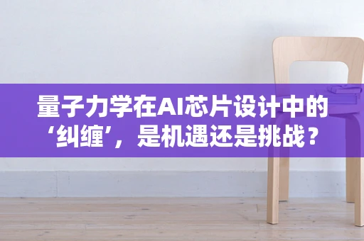 量子力学在AI芯片设计中的‘纠缠’，是机遇还是挑战？