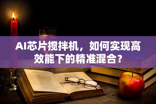 AI芯片搅拌机，如何实现高效能下的精准混合？