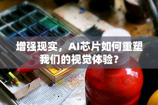 增强现实，AI芯片如何重塑我们的视觉体验？
