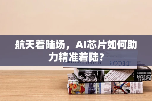 航天着陆场，AI芯片如何助力精准着陆？