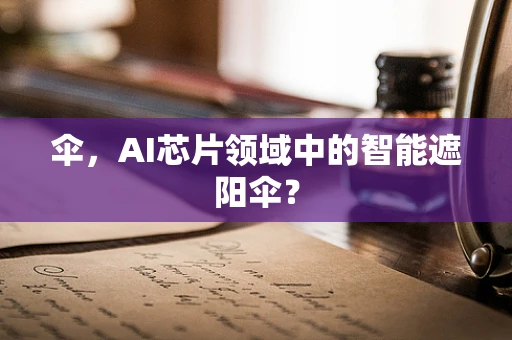 伞，AI芯片领域中的智能遮阳伞？