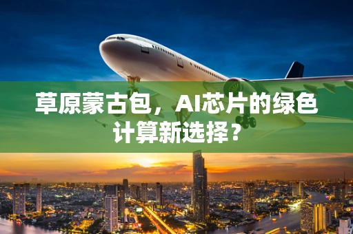 草原蒙古包，AI芯片的绿色计算新选择？