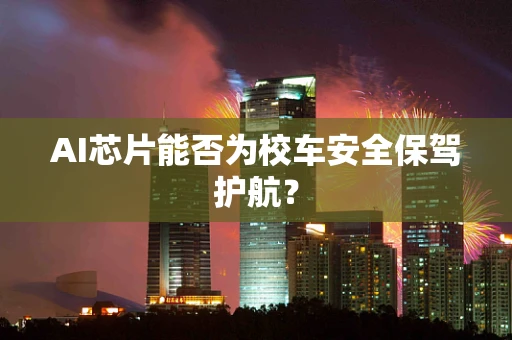 AI芯片能否为校车安全保驾护航？