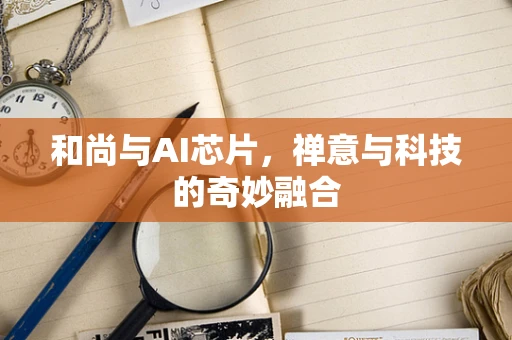 和尚与AI芯片，禅意与科技的奇妙融合