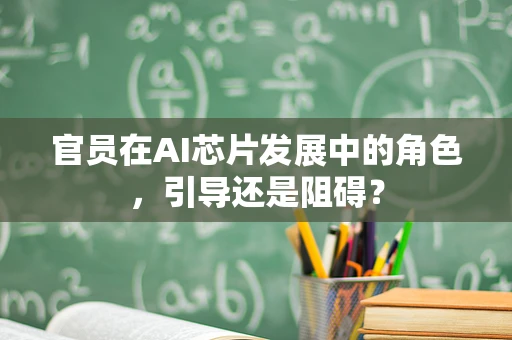 官员在AI芯片发展中的角色，引导还是阻碍？