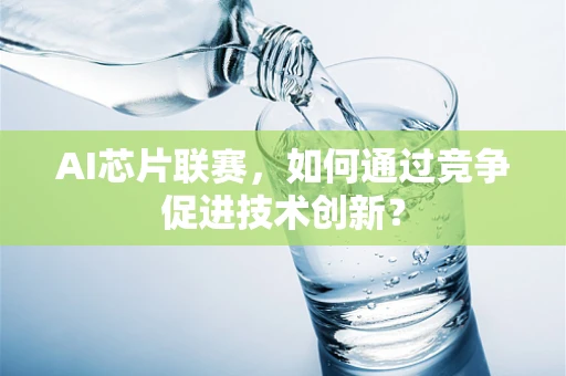 AI芯片联赛，如何通过竞争促进技术创新？