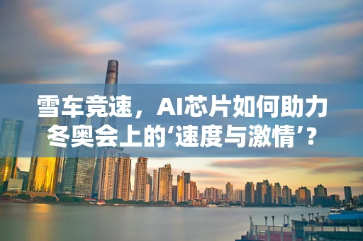 雪车竞速，AI芯片如何助力冬奥会上的‘速度与激情’？