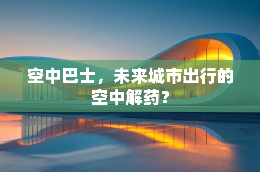 空中巴士，未来城市出行的空中解药？