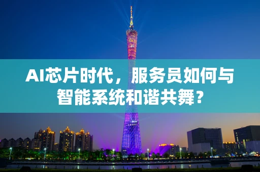 AI芯片时代，服务员如何与智能系统和谐共舞？