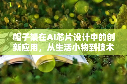 帽子架在AI芯片设计中的创新应用，从生活小物到技术大舞台？