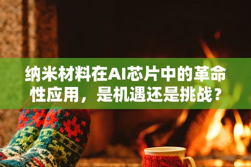 纳米材料在AI芯片中的革命性应用，是机遇还是挑战？