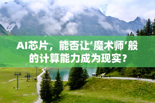 AI芯片，能否让‘魔术师’般的计算能力成为现实？
