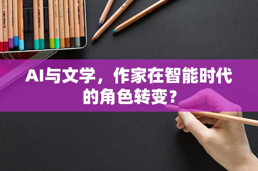 AI与文学，作家在智能时代的角色转变？