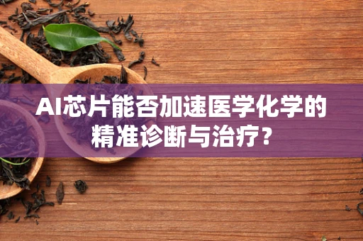 AI芯片能否加速医学化学的精准诊断与治疗？