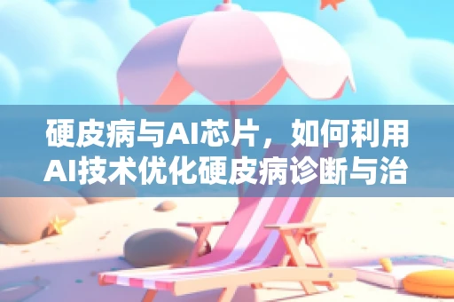 硬皮病与AI芯片，如何利用AI技术优化硬皮病诊断与治疗？